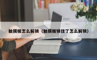 触摸板怎么解锁（触摸板锁住了怎么解锁）