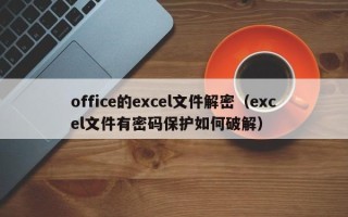 office的excel文件解密（excel文件有密码保护如何破解）