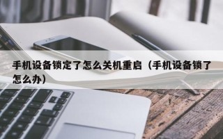 手机设备锁定了怎么关机重启（手机设备锁了怎么办）