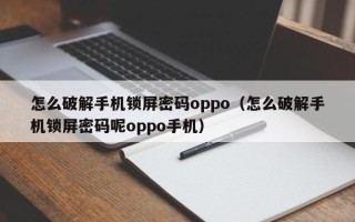 怎么破解手机锁屏密码oppo（怎么破解手机锁屏密码呢oppo手机）