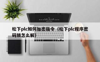 松下plc如何加密指令（松下plc程序密码锁怎么解）