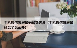 手机微信锁屏密码解锁方法（手机微信锁屏密码忘了怎么办）