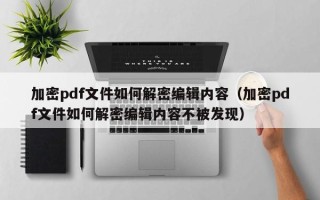 加密pdf文件如何解密编辑内容（加密pdf文件如何解密编辑内容不被发现）