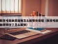 联想电脑触屏面板怎么解锁快捷键（联想电脑触屏锁住了怎么解锁）