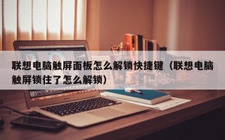 联想电脑触屏面板怎么解锁快捷键（联想电脑触屏锁住了怎么解锁）