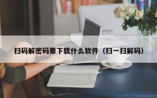 扫码解密码要下载什么软件（扫一扫解码）