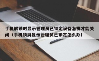 手机解锁时显示管理员已锁定设备怎样才能关闭（手机锁屏显示管理员已锁定怎么办）