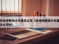 自动控制设计方案怎么写（自动控制设计方案怎么写好）