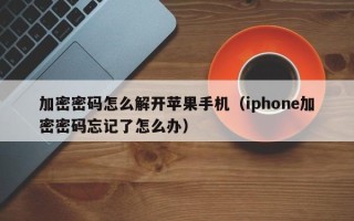 加密密码怎么解开苹果手机（iphone加密密码忘记了怎么办）