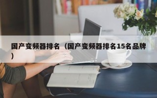 国产变频器排名（国产变频器排名15名品牌）