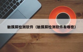 触摸屏检测软件（触摸屏检测软件有哪些）