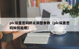 plc设置密码防止调整参数（plc设置密码如何处理）