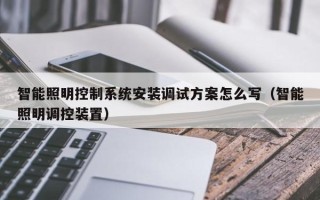 智能照明控制系统安装调试方案怎么写（智能照明调控装置）