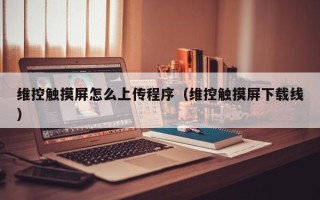 维控触摸屏怎么上传程序（维控触摸屏下载线）