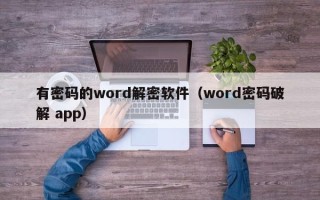 有密码的word解密软件（word密码破解 app）