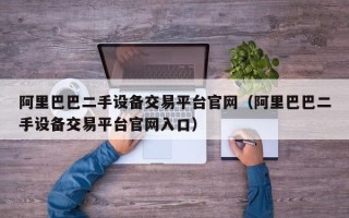 阿里巴巴二手设备交易平台官网（阿里巴巴二手设备交易平台官网入口）