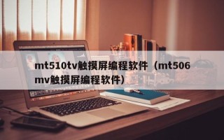 mt510tv触摸屏编程软件（mt506mv触摸屏编程软件）