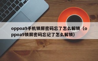 oppoa9手机锁屏密码忘了怎么解锁（oppoa9锁屏密码忘记了怎么解锁）