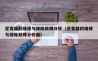 逆变器的维修与排除故障分析（逆变器的维修与排除故障分析图）