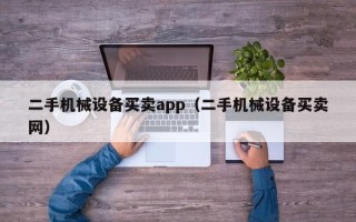 二手机械设备买卖app（二手机械设备买卖网）