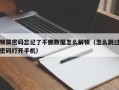 锁屏密码忘记了不删数据怎么解锁（怎么跳过密码打开手机）