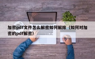 加密pdf文件怎么解密如何解除（如何对加密的pdf解密）