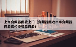 上海变频器回收上门（变频器回收二手变频器回收高价变频器回收）