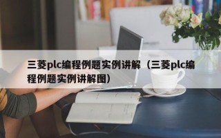 三菱plc编程例题实例讲解（三菱plc编程例题实例讲解图）