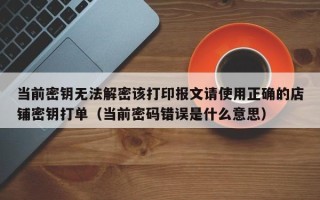 当前密钥无法解密该打印报文请使用正确的店铺密钥打单（当前密码错误是什么意思）