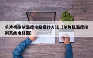 单片机控制温度电路设计方法（单片机温度控制系统电路图）