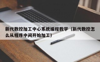 新代数控加工中心系统编程教学（新代数控怎么从程序中间开始加工）