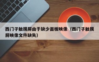 西门子触摸屏由于缺少面板映像（西门子触摸屏映像文件缺失）