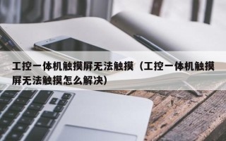 工控一体机触摸屏无法触摸（工控一体机触摸屏无法触摸怎么解决）