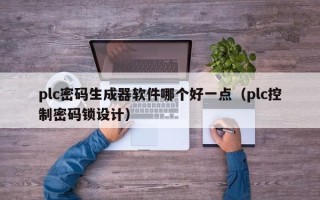 plc密码生成器软件哪个好一点（plc控制密码锁设计）