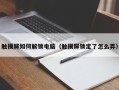 触摸屏如何解锁电脑（触摸屏锁定了怎么弄）