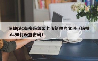 信捷plc有密码怎么上传新程序文件（信捷plc如何设置密码）