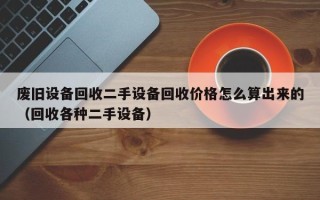 废旧设备回收二手设备回收价格怎么算出来的（回收各种二手设备）