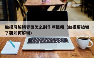 触摸屏解锁界面怎么制作啊视频（触摸屏被锁了要如何解锁）