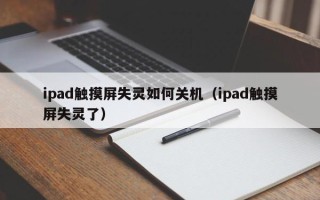 ipad触摸屏失灵如何关机（ipad触摸屏失灵了）