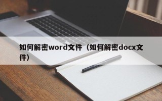 如何解密word文件（如何解密docx文件）