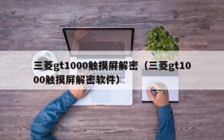 三菱gt1000触摸屏解密（三菱gt1000触摸屏解密软件）