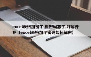 excel表格加密了,但密码忘了,咋解开啊（excel表格加了密码如何解密）