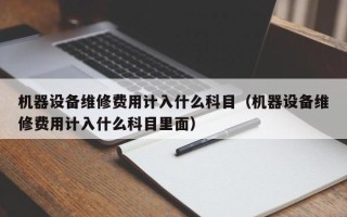 机器设备维修费用计入什么科目（机器设备维修费用计入什么科目里面）