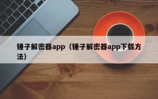 锤子解密器app（锤子解密器app下载方法）