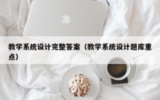 教学系统设计完整答案（教学系统设计题库重点）