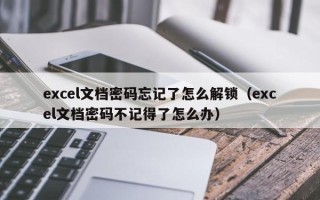 excel文档密码忘记了怎么解锁（excel文档密码不记得了怎么办）