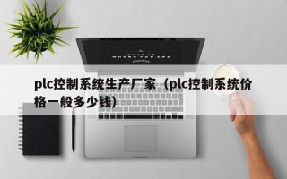 plc控制系统生产厂家（plc控制系统价格一般多少钱）