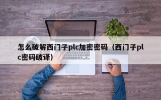 怎么破解西门子plc加密密码（西门子plc密码破译）