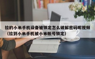 捡的小米手机设备被锁定怎么破解密码呢视频（捡到小米手机被小米帐号锁定）