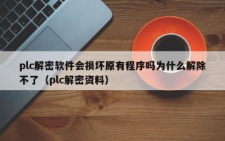 plc解密软件会损坏原有程序吗为什么解除不了（plc解密资料）